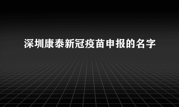 深圳康泰新冠疫苗申报的名字