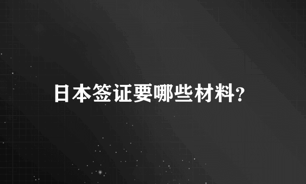 日本签证要哪些材料？