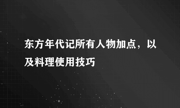 东方年代记所有人物加点，以及料理使用技巧