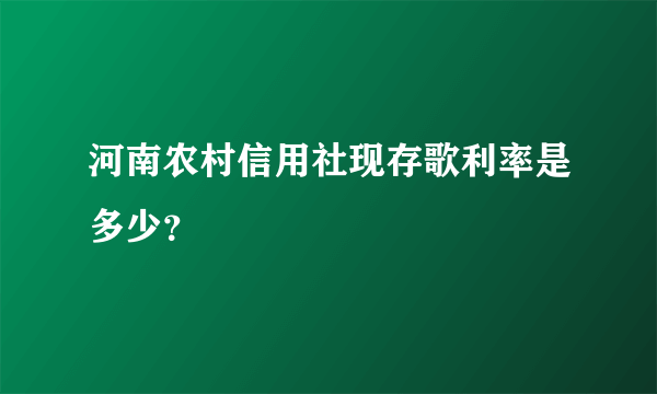 河南农村信用社现存歌利率是多少？