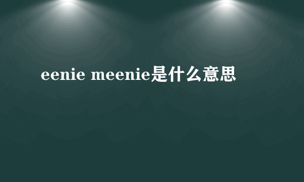 eenie meenie是什么意思