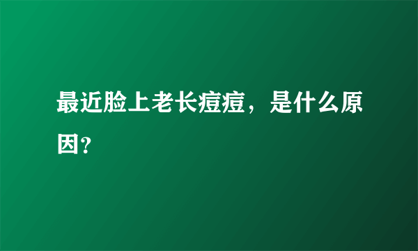 最近脸上老长痘痘，是什么原因？