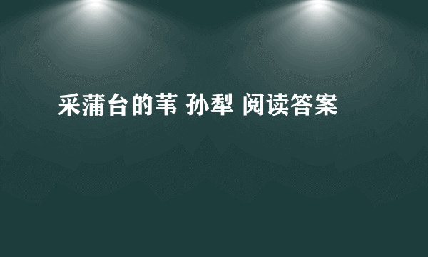 采蒲台的苇 孙犁 阅读答案