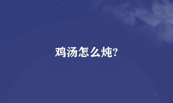 鸡汤怎么炖?