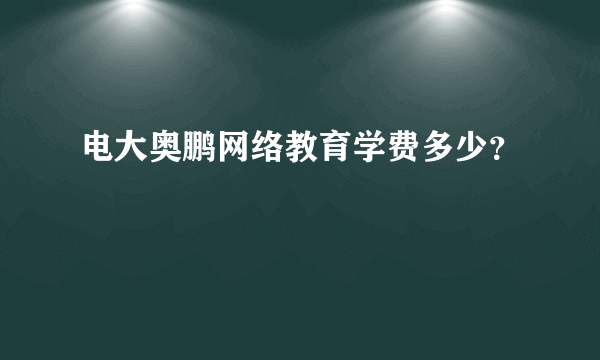 电大奥鹏网络教育学费多少？