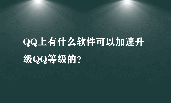 QQ上有什么软件可以加速升级QQ等级的？