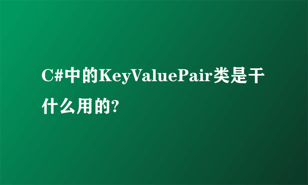 C#中的KeyValuePair类是干什么用的?