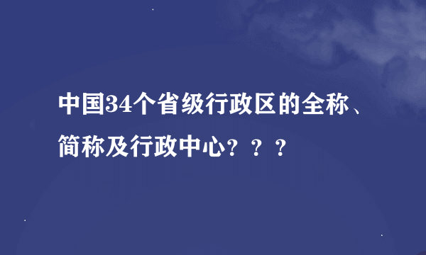 中国34个省级行政区的全称、简称及行政中心？？？