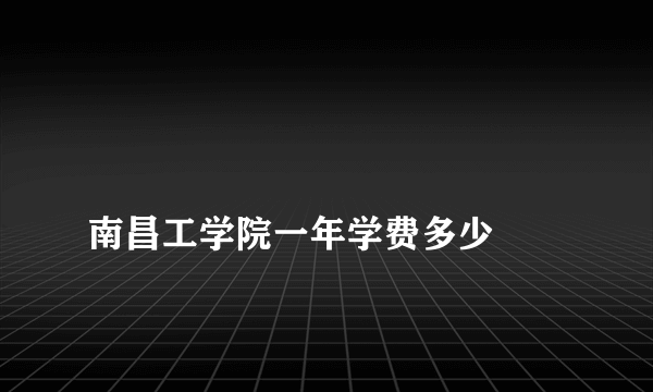 
南昌工学院一年学费多少

