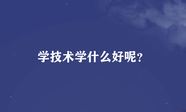 学技术学什么好呢？