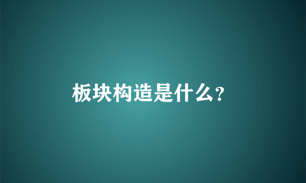 板块构造是什么？