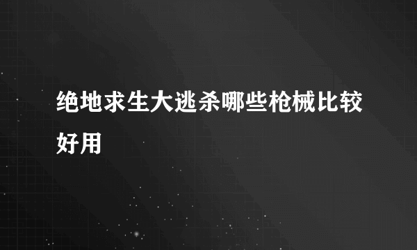 绝地求生大逃杀哪些枪械比较好用