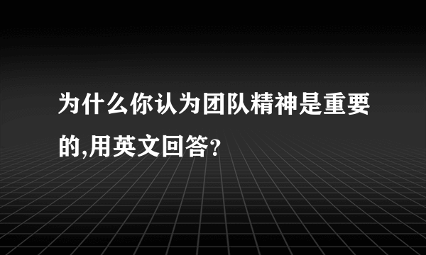 为什么你认为团队精神是重要的,用英文回答？