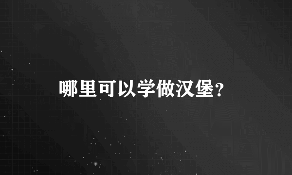 哪里可以学做汉堡？