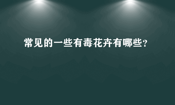 常见的一些有毒花卉有哪些？