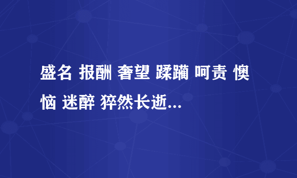 盛名 报酬 奢望 蹂躏 呵责 懊恼 迷醉 猝然长逝 问心无愧造句急需！！！好的加分