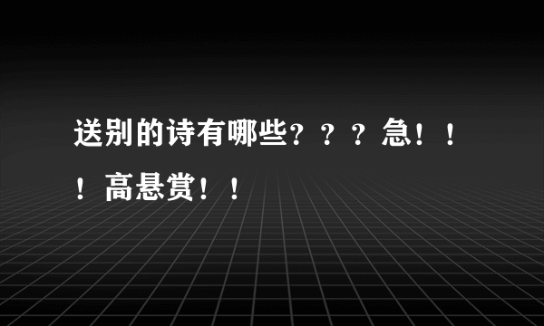 送别的诗有哪些？？？急！！！高悬赏！！