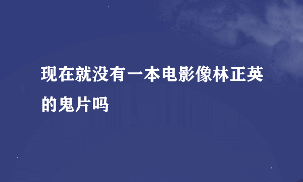 现在就没有一本电影像林正英的鬼片吗