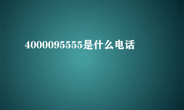 4000095555是什么电话