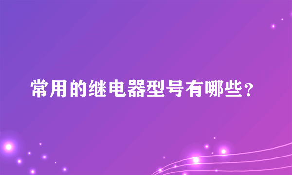 常用的继电器型号有哪些？