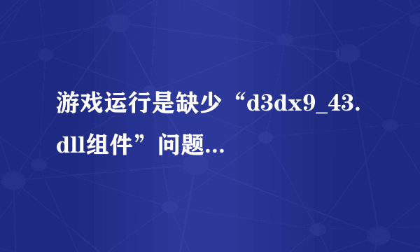 游戏运行是缺少“d3dx9_43.dll组件”问题的解决方法？