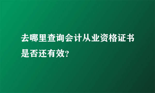 去哪里查询会计从业资格证书是否还有效？