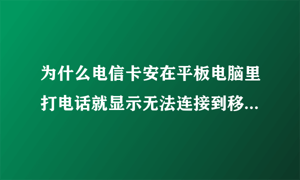 为什么电信卡安在平板电脑里打电话就显示无法连接到移动网络？