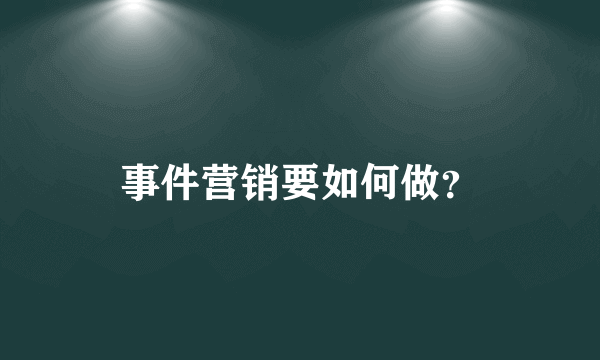 事件营销要如何做？