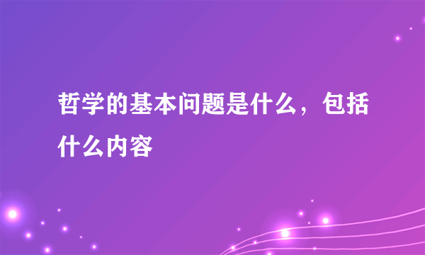 哲学的基本问题是什么，包括什么内容