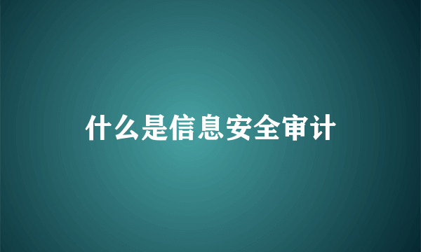 什么是信息安全审计