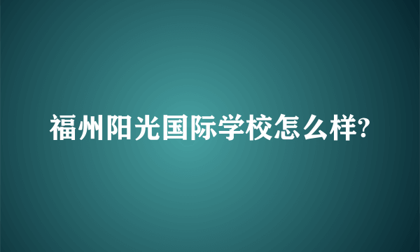 福州阳光国际学校怎么样?