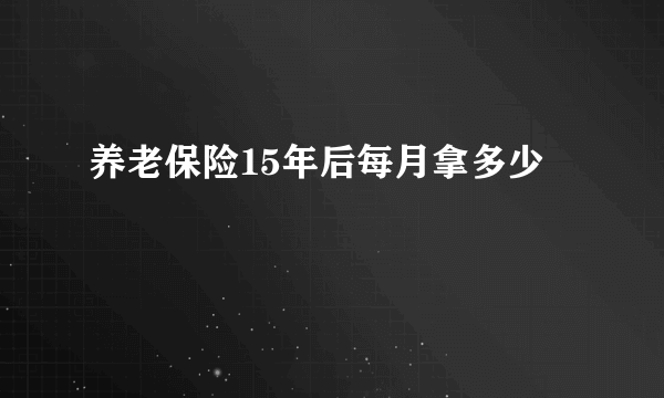 养老保险15年后每月拿多少