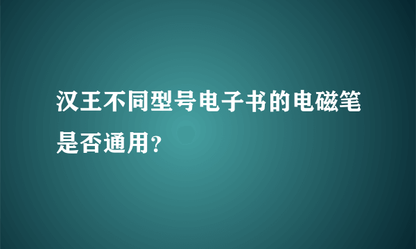 汉王不同型号电子书的电磁笔是否通用？