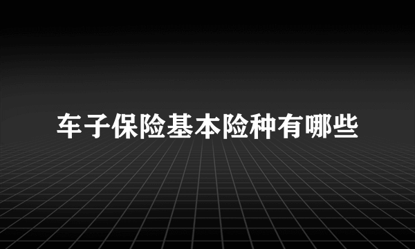 车子保险基本险种有哪些