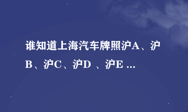 谁知道上海汽车牌照沪A、沪B、沪C、沪D 、沪E 、沪F各有什么不同