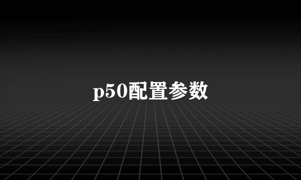 p50配置参数