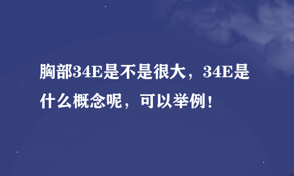 胸部34E是不是很大，34E是什么概念呢，可以举例！