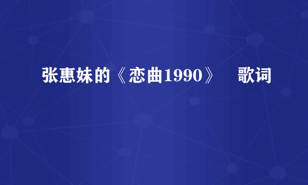 张惠妹的《恋曲1990》 歌词