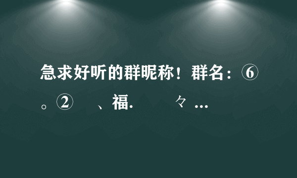 急求好听的群昵称！群名：⑥。② 緈、福.菋 菿々 里面都是同学，群昵称最好多一点，急求急求！！！