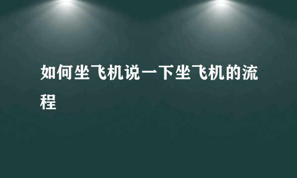 如何坐飞机说一下坐飞机的流程