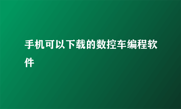 手机可以下载的数控车编程软件