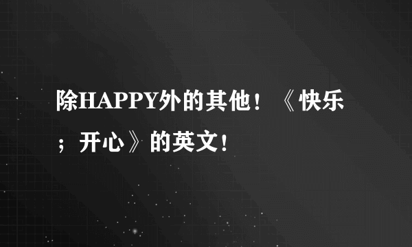 除HAPPY外的其他！《快乐；开心》的英文！