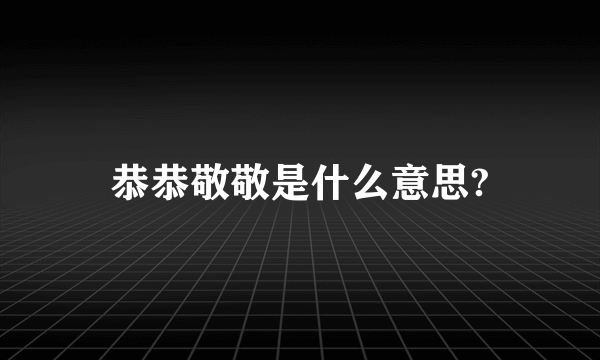 恭恭敬敬是什么意思?