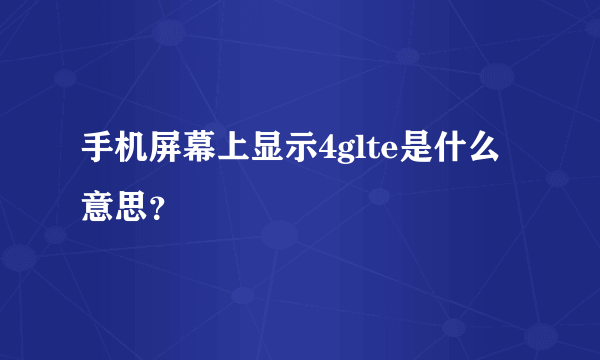 手机屏幕上显示4glte是什么意思？