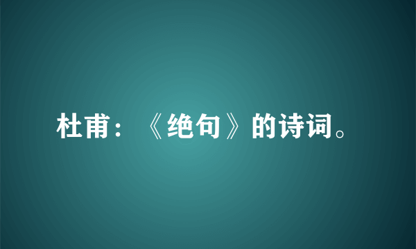 杜甫：《绝句》的诗词。