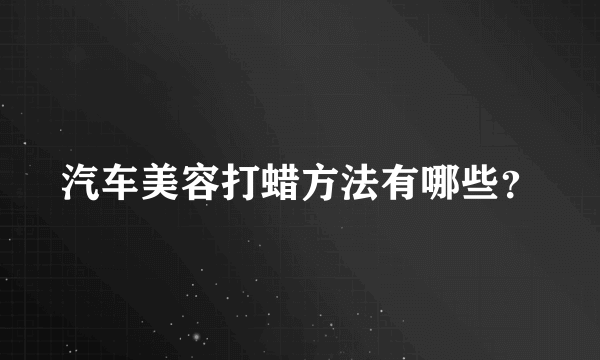 汽车美容打蜡方法有哪些？