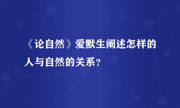 《论自然》爱默生阐述怎样的人与自然的关系？