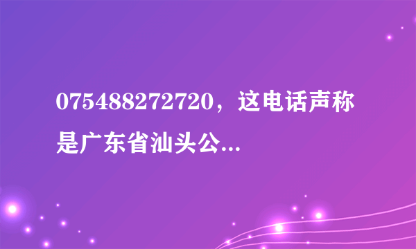 075488272720，这电话声称是广东省汕头公安局，说我资料泄露了什么的。