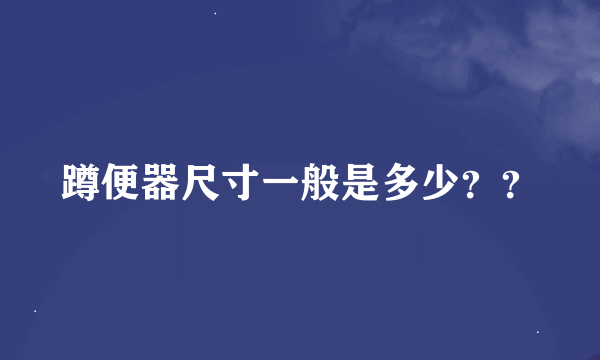 蹲便器尺寸一般是多少？？