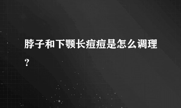 脖子和下颚长痘痘是怎么调理？